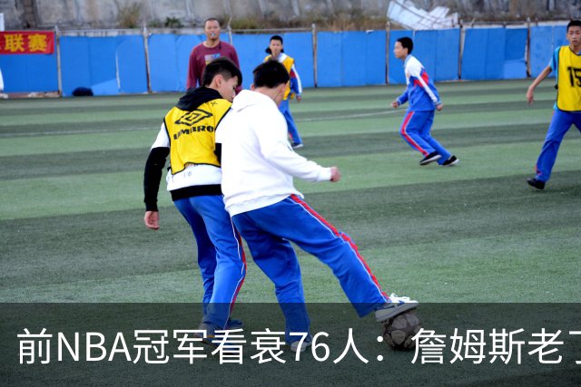 前NBA冠军看衰76人：詹姆斯老了，迟早要付代价
