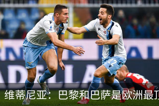 维蒂尼亚：巴黎和巴萨是欧洲最顶尖球队，拜仁也在此行列